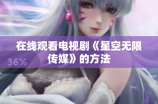 在线观看电视剧《星空无限传媒》的方法