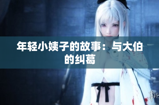 年轻小姨子的故事：与大伯的纠葛