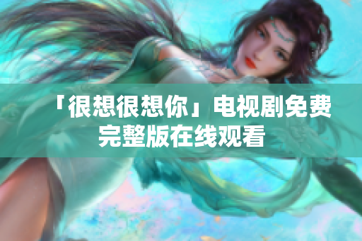 「很想很想你」电视剧免费完整版在线观看