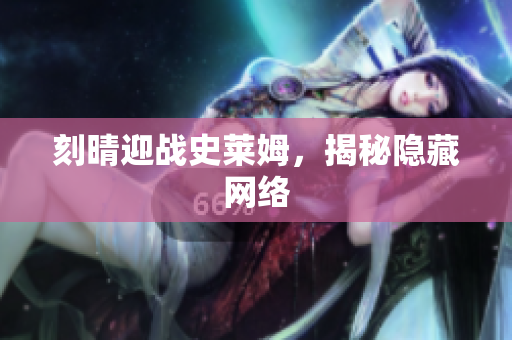 刻晴迎战史莱姆，揭秘隐藏网络