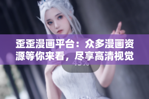 歪歪漫画平台：众多漫画资源等你来看，尽享高清视觉盛宴！