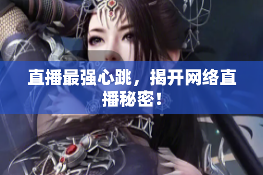 直播最强心跳，揭开网络直播秘密！