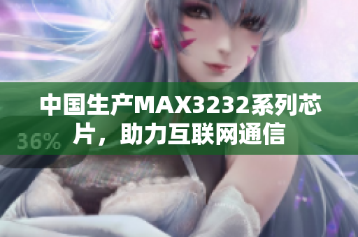 中国生产MAX3232系列芯片，助力互联网通信