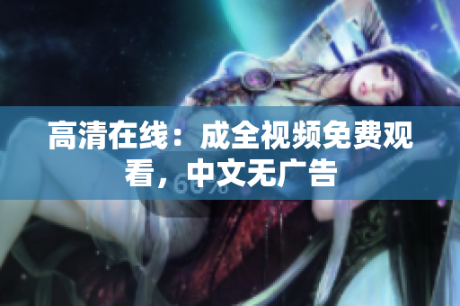 高清在线：成全视频免费观看，中文无广告