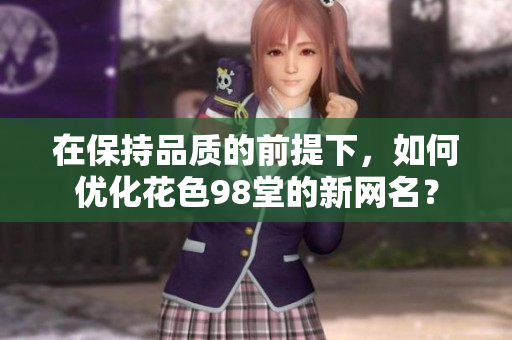 在保持品质的前提下，如何优化花色98堂的新网名？
