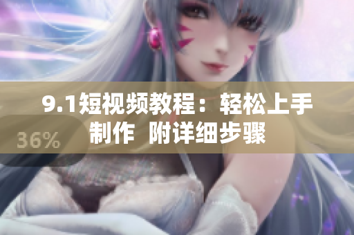 9.1短视频教程：轻松上手制作  附详细步骤