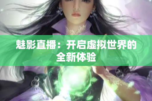 魅影直播：开启虚拟世界的全新体验