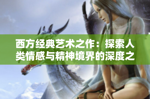 西方经典艺术之作：探索人类情感与精神境界的深度之旅
