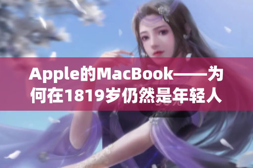 Apple的MacBook——为何在1819岁仍然是年轻人的首选