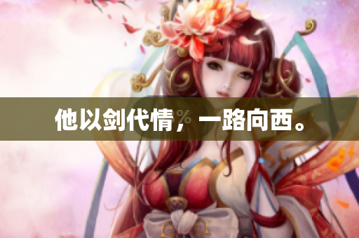 他以剑代情，一路向西。