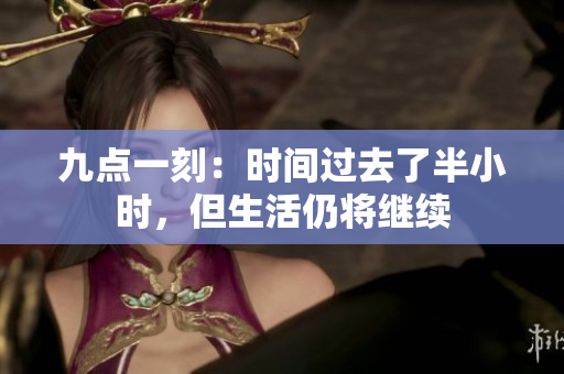 九点一刻：时间过去了半小时，但生活仍将继续
