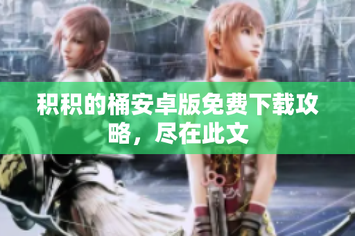 积积的桶安卓版免费下载攻略，尽在此文