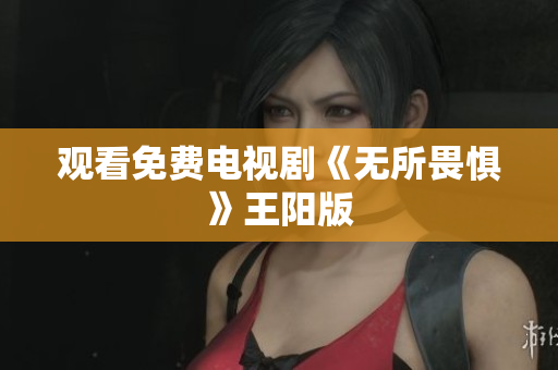 观看免费电视剧《无所畏惧》王阳版