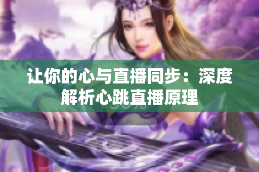 让你的心与直播同步：深度解析心跳直播原理
