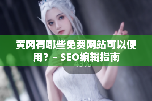 黄冈有哪些免费网站可以使用？- SEO编辑指南