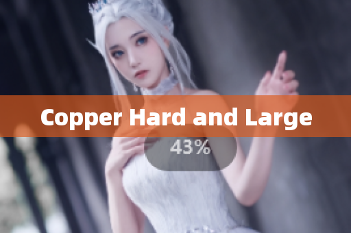 Copper Hard and Large