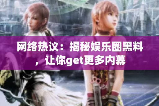 网络热议：揭秘娱乐圈黑料，让你get更多内幕
