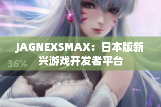 JAGNEXSMAX：日本版新兴游戏开发者平台