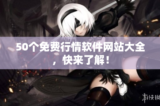 50个免费行情软件网站大全，快来了解！