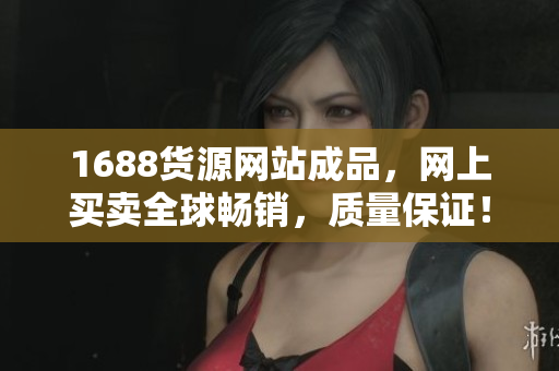 1688货源网站成品，网上买卖全球畅销，质量保证！