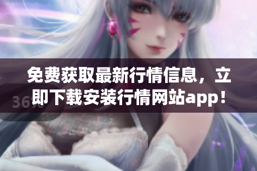 免费获取最新行情信息，立即下载安装行情网站app！