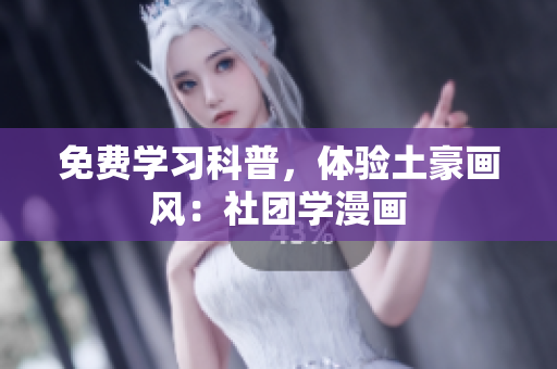 免费学习科普，体验土豪画风：社团学漫画