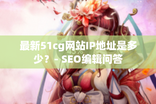 最新51cg网站IP地址是多少？- SEO编辑问答