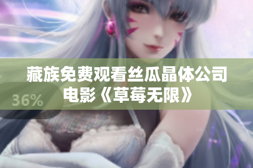 藏族免费观看丝瓜晶体公司电影《草莓无限》