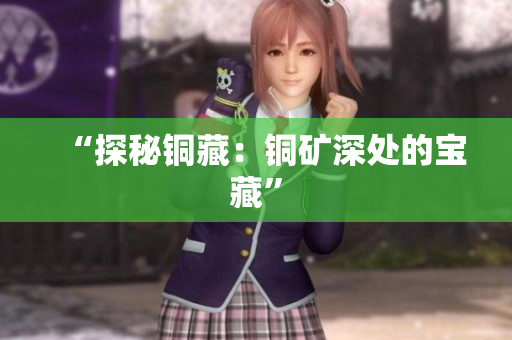 “探秘铜藏：铜矿深处的宝藏”