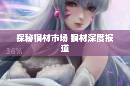 探秘铜材市场 铜材深度报道