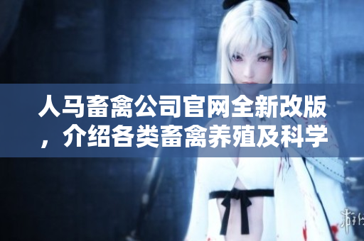 人马畜禽公司官网全新改版，介绍各类畜禽养殖及科学管理技术