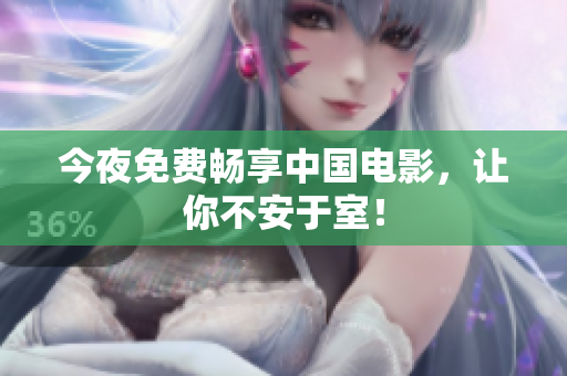 今夜免费畅享中国电影，让你不安于室！