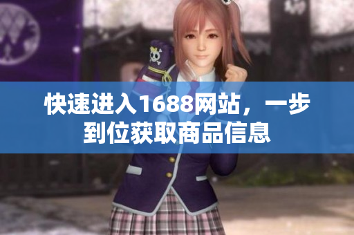 快速进入1688网站，一步到位获取商品信息