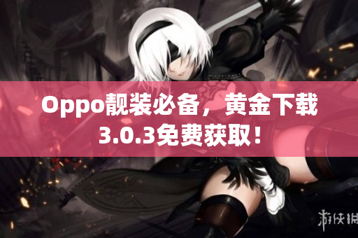 Oppo靓装必备，黄金下载3.0.3免费获取！