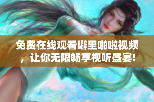 免费在线观看噼里啪啦视频，让你无限畅享视听盛宴!