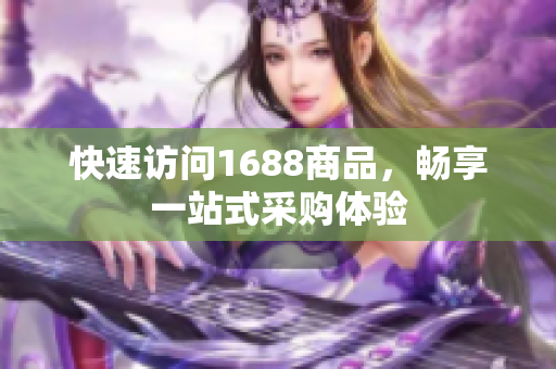 快速访问1688商品，畅享一站式采购体验