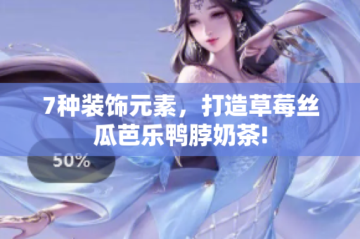 7种装饰元素，打造草莓丝瓜芭乐鸭脖奶茶!