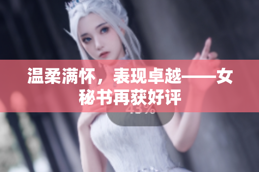 温柔满怀，表现卓越——女秘书再获好评