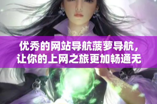 优秀的网站导航菠萝导航，让你的上网之旅更加畅通无阻！