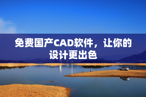 免费国产CAD软件，让你的设计更出色