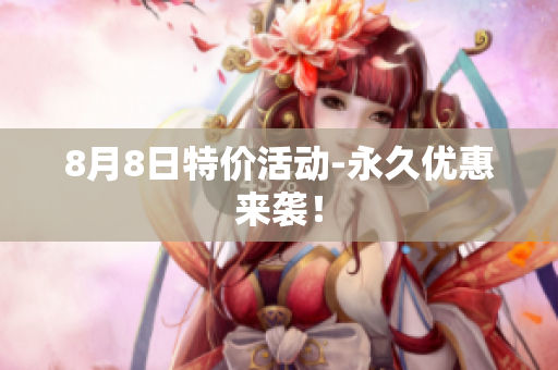 8月8日特价活动-永久优惠来袭！