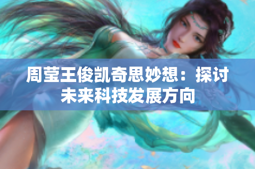 周莹王俊凯奇思妙想：探讨未来科技发展方向