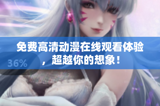 免费高清动漫在线观看体验，超越你的想象！