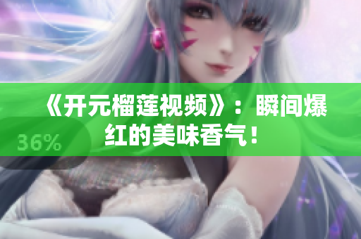 《开元榴莲视频》：瞬间爆红的美味香气！