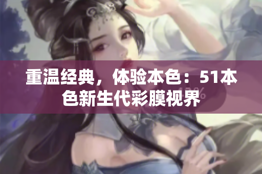 重温经典，体验本色：51本色新生代彩膜视界