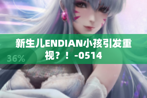 新生儿ENDIAN小孩引发重视？！-0514