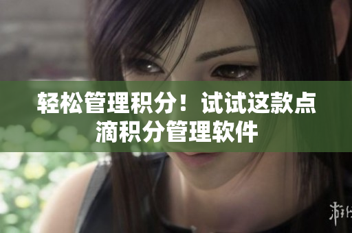 轻松管理积分！试试这款点滴积分管理软件