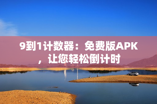 9到1计数器：免费版APK，让您轻松倒计时