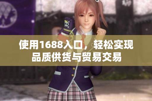 使用1688入口，轻松实现品质供货与贸易交易
