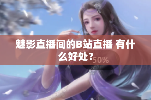 魅影直播间的B站直播 有什么好处？